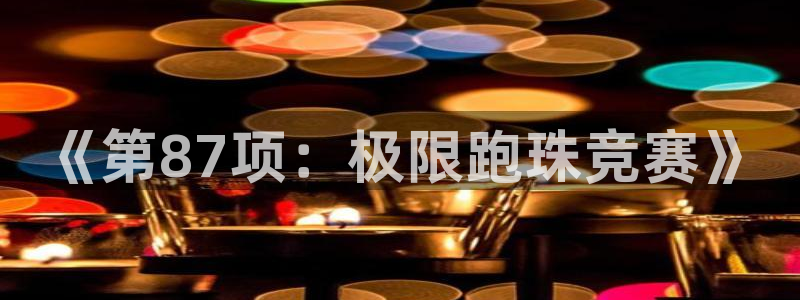 xc体育app官方网站：《第87项：极限跑珠竞赛》