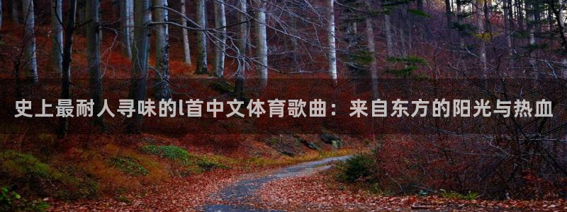 xc体育：史上最耐人寻味的l首中文体育歌曲：来自东方的阳光与热血