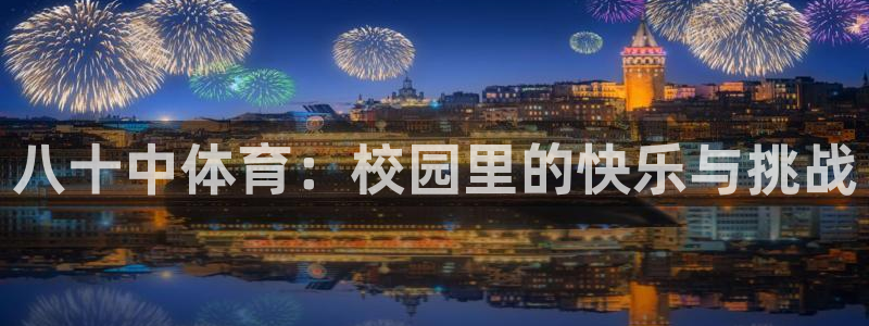 xc体育app官方网站：八十中体育：校园里的快乐与挑战