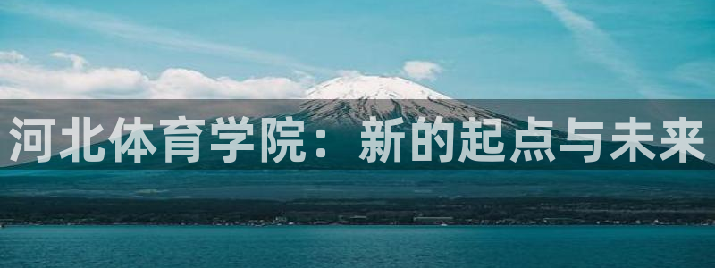 xc体育：河北体育学院：新的起点与未来