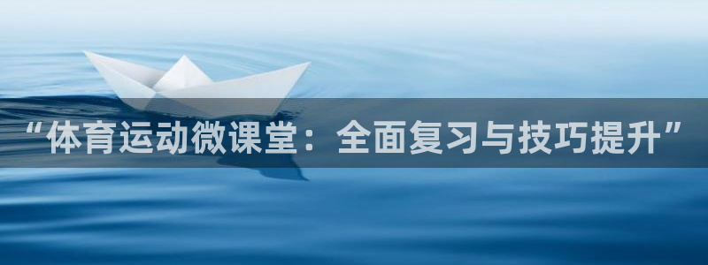 xc体育：“体育运动微课堂：全面复习与技巧提升”