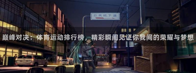 xc体育：巅峰对决：体育运动排行榜，精彩瞬间见证你我间的荣耀与梦想