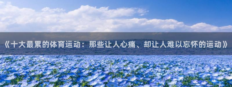 xc体育：《十大最累的体育运动：那些让人心痛、却让人难以忘怀的运动》