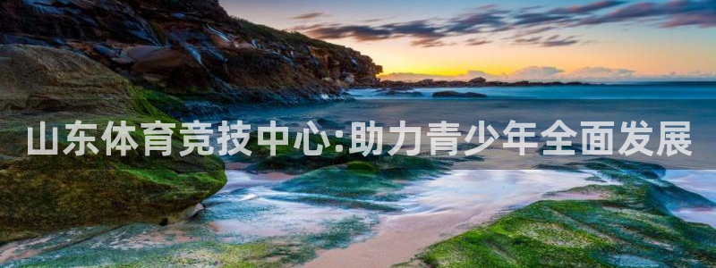 xc体育：山东体育竞技中心:助力青少年全面发展