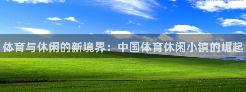 xc体育：体育与休闲的新境界：中国体育休闲小镇的崛起
