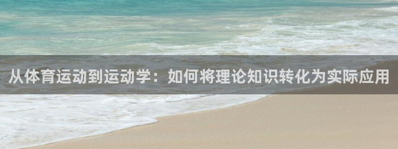 xc体育app官方网站：从体育运动到运动学：如何将理论知识转化为实际应用
