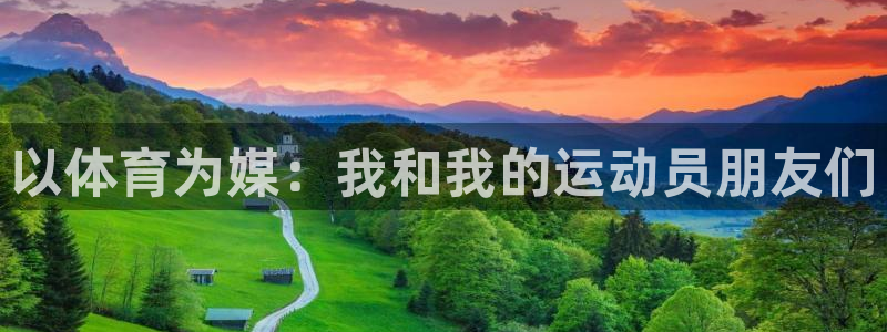 xc体育app官方网站：以体育为媒：我和我的运动员朋友们