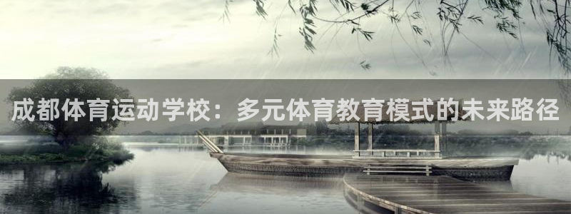 xc体育app官方网站：成都体育运动学校：多元体育教育模式的未来路径