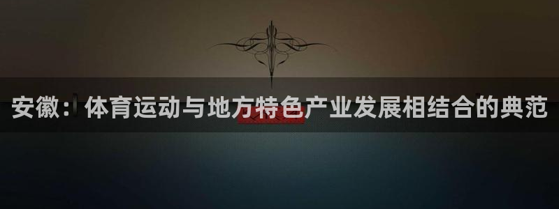 xc体育：安徽：体育运动与地方特色产业发展相结合的典范