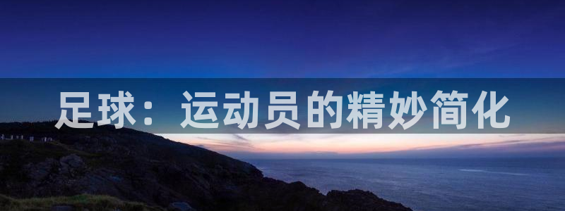 xc体育：足球：运动员的精妙简化