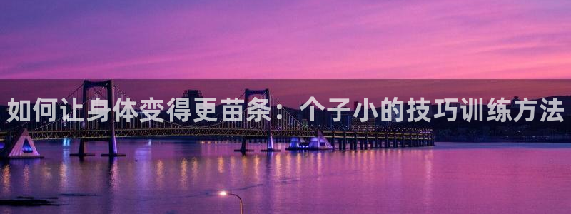 xc体育：如何让身体变得更苗条：个子小的技巧训练方法