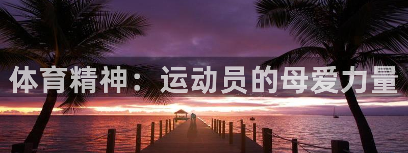 xc体育app官方网站：体育精神：运动员的母爱力量