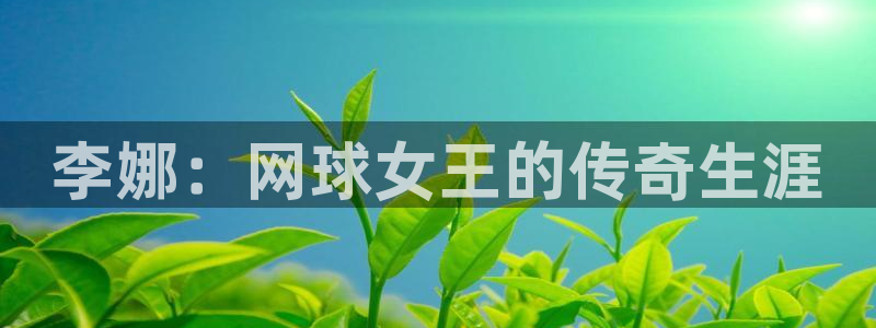 xc体育：李娜：网球女王的传奇生涯