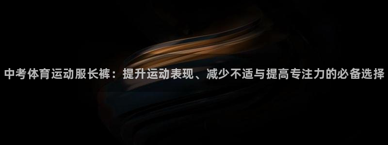 xc体育：中考体育运动服长裤：提升运动表现、减少不适与提高专注力的必备选择