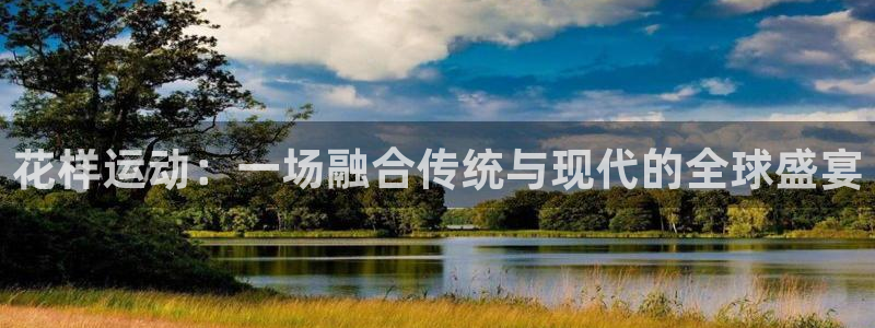 xc体育app官方网站：花样运动：一场融合传统与现代的全球盛宴
