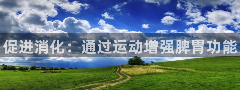 xc体育app官方网站：促进消化：通过运动增强脾胃功能