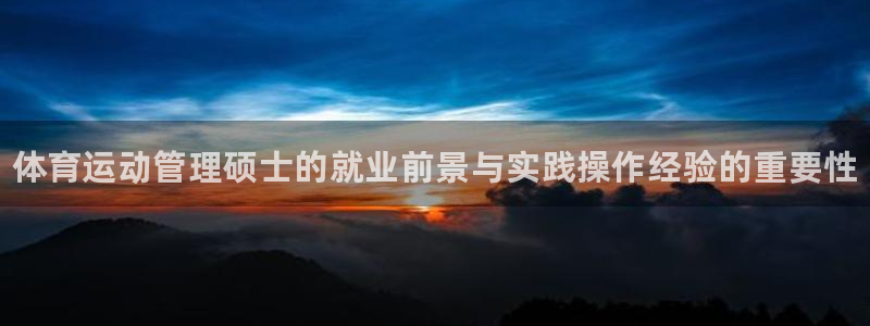 xc体育：体育运动管理硕士的就业前景与实践操作经验的重要性